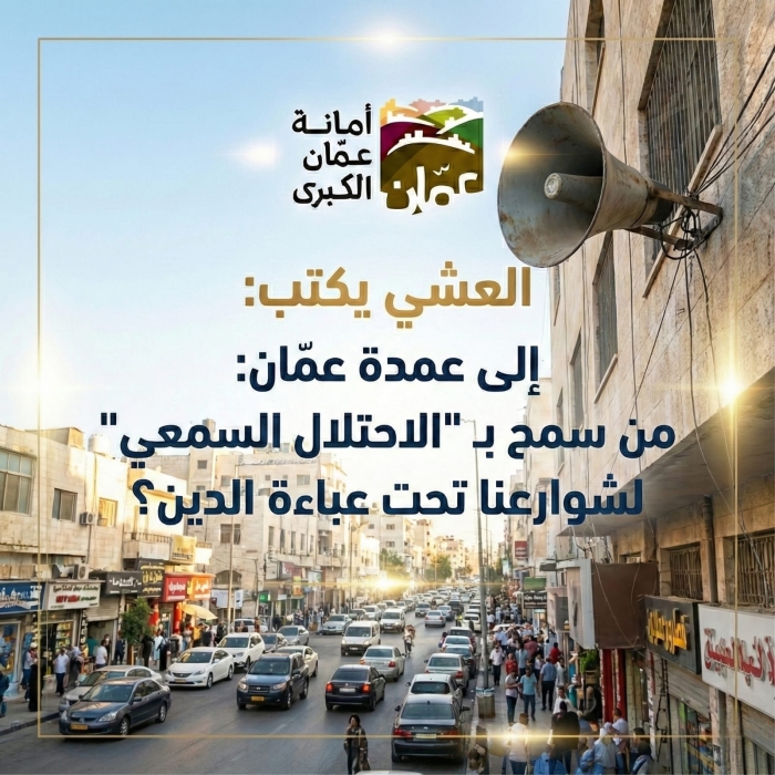 العشي يكتب: إلى عمدة عمّان: من سمح بـ الاحتلال السمعي لشوارعنا تحت عباءة الدين؟